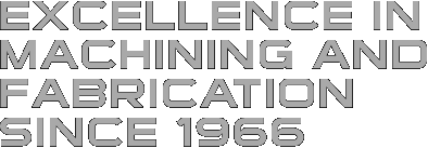 Excellence in Machining and Fabrication since 1966